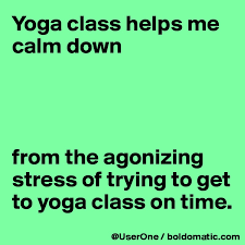 It's designed to help you cultivate balance, peace and. Yoga Class Helps Me Calm Down From The Agonizing Stress Of Trying To Get To Yoga Class On Time Post By Userone On Boldomatic