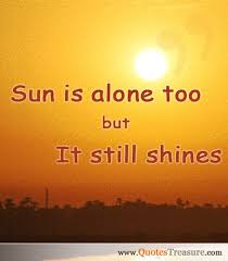 Sun Is Alone Too But It Still Shines Description From Quotestreasure Com I Searched For This On Bing Com Images Sun Quotes Honest Quotes Sunshine Quotes