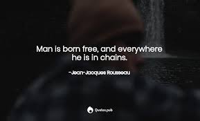 Man was born free, but is everywhere in bondage. Or Rather Let Us Be More Sim Jean Jacques Rousseau Quotes Pub