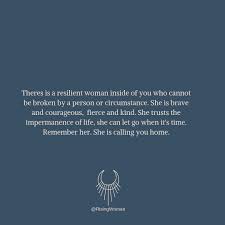 There Is A Resilient Woman Inside Of You Who Cannot Be Broken By A Person Or Circumstance She Is Brave And Courageous Fierc Brave Quotes Courage Life Lessons