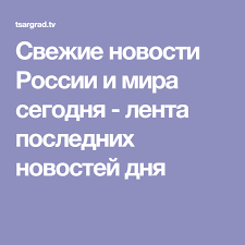 Последние новости дня в россии и все происшествия за день в яндекс. Svezhie Novosti Rossii I Mira Segodnya Lenta Poslednih Novostej Dnya Mir Novosti Lenta