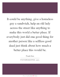 It Could Be Anything Give A Homeless Guy A Sandwich Help An Picture Quotes