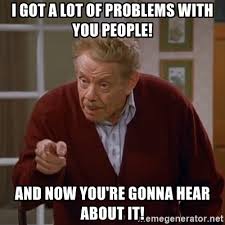 This is why you don't use that stall unless you need to! I Got A Lot Of Problems With You People And Now You Re Gonna Hear About It Frank Costanza Meme Generator
