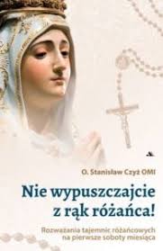 Nie wypuszczajcie z rąk różańca! Rozważania tajemnic różańcowych na  pierwsze soboty ... Wydawnictwo AA