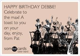 Queen bohemian rhapsody official video remastered. Happy Birthday Debbie Celebrate To The Max A Toast To You On Your Day Enjoy From Pat Birthday Ecard