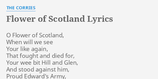 Your wee bit hill and glen and stood against him proud edward's army and sent him homeward tae think again the hills are bare now and autumn leaves lie thick and. Flower Of Scotland Lyrics By The Corries O Flower Of Scotland
