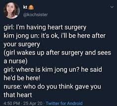 Girl I M Having Heart Surgery Your Surgery Girl Wakes Up After Surgery And Sees A Nurse Girl Where Is Kim Jong Un He Said He D Be Here Nurse Who Do You Think