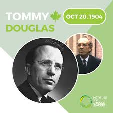 Tommy Douglas: Everyone has the right to the health care they need. That  was the belief that inspired Tommy Douglas when he implemented North  America's first publicly funded healthcare system. This week