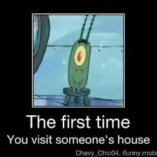 Plankton The First Time You Visit Someone S House Really Funny Memes Funny Spongebob Memes Spongebob Funny