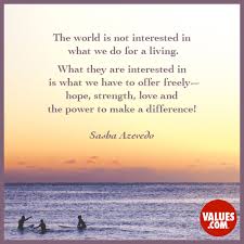 The World Is Not Interested In What We Do For A Living What They Are Interested In Is What We Have To Offer Freely Hope Strength Love And The Power To