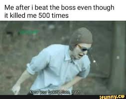 Me After I Beat The Boss Even Though It Killed Me 500 Times Ifunny Epic Fails Funny Funny Memes Tumblr Funny