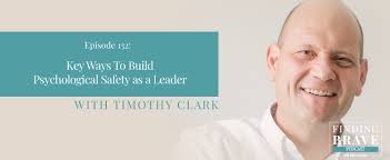 132: Key Ways To Build Psychological Safety as a Leader, with Timothy Clark