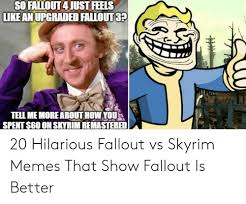 So Fallout4 Just Feels Like An Upgraded Fallout3 Tell Me Moreabout How You Spent 6o On Skyrim Remastered 20 Hilarious Fallout Vs Skyrim Memes That Show Fallout Is Better Meme On