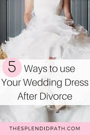 5 Ways To Use Your Dress After Divorce The Splendid Path Wedding Dresses Old Wedding Dresses Divorce