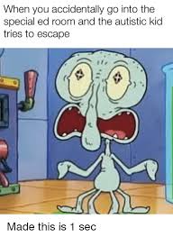 See, rate and share the best special ed memes, gifs and funny pics. When You Accidentally Go Into The Special Ed Room And The Autistic Kid Tries To Escape L Dank Meme On Me Me