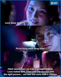 Kathryn Bernardo: "Love takes time." Daniel Padilla: "What if there's no  more time?" Kathryn Bernardo: "When you love, you don't lose time. Love  makes time…. Even just one second with the right