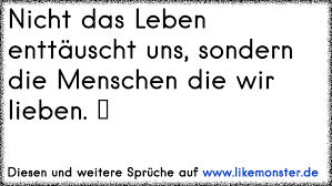 Nicht Das Leben Enttauscht Uns Sondern Menschen Die Wir Mogen Tolle Spruche Und Zitate Auf Www Likemonster De