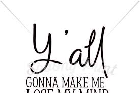 Womens yall gonna make me lose my mind t shirt funny cute graphic cool ladies. Free Y All Gonna Make Me Lose My Mind Crafter File