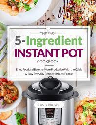 Check spelling or type a new query. The Easy 5 Ingredient Instant Pot Cookbook Enjoy Food And Become More Productive With The Quick Easy Everyday Recipes For Busy People Brown Casey 9781730999499 Amazon Com Books