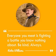 Everyone You Meet Is Fighting A Battle You Know Nothing About Be Kind Always Robin Williams Pin On Robin Williams