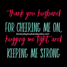 I have a fantastic husband. Thank You Husband For Cheering Me On Hugging Me Tight And Keeping Me Strong Flirting Quotes Funny Flirting Quotes For Him Husband Quotes