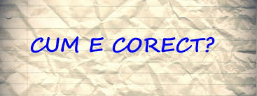 Cum e corect? Gramatica cea de toate zilele... (2)