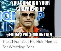 Flair was a notorious flirt within his promos, and that's something that added to his character. You Can Pick Your Girlfriend Up On P In Wfrom Space Mountain Memegeieratornet The 21 Funniest Ric Flair Memes For Wrestling Fans Meme On Me Me