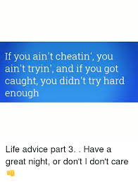 Replies and comments they make will be collapsed/hidden by default. If You Ain T Cheatin You Ain T Tryin And If You Got Caught You Didn T Try Hard Enough Life Advice Part 3 Have A Great Night Or Don T I Don T Care