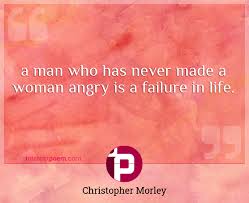 An angry woman is vindictive beyond measure, and hesitates at nothing in her bitterness. A Man Who Has Never Made A Woman Angry Is A Failure In Life