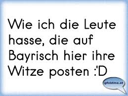 Wie Ich Die Leute Hasse Die Auf Bayrisch Hier Ihre Witze Posten D Osterreichische Spruche Und Zitate