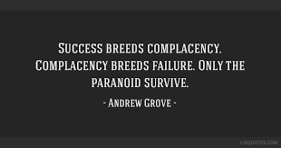 By reading quotes from those who have succeeded, you'll be absorbing their wisdom and picking up pointers that you can apply to your own life. Success Breeds Complacency Complacency Breeds Failure Only The Paranoid Survive