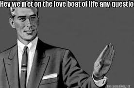 Collection by diy boat plans for beginner. Meme Maker Hey We Met On The Love Boat Of Life Any Questions Meme Generator