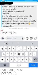 Atleast I Was Nice To You On Instagram And Your Horse Is Cute I Even Called You Gorgeous Like Wow And The Other Day I M Not The One Who Started Being Rude