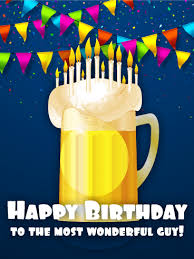 Free Happy Birthday Images For Guys To The Most Wonderful Guy Happy Birthday Card Birthday Greeting Cards By Davia Birthday Wishes For Him Birthday Wishes Beer Birthday