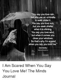 Feb 11, 2018 · it's sad how i wanted you since last year and you would even notice me. You Say You Love Rain But You Use An Umbrella To Walk Under It You Say You Love Sun But You Seek Shelter When It Is Shining You Say You Love Wind