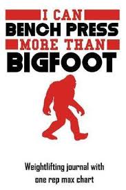 I Can Bench Press More Than Bigfoot Weightlifting Journal With One Rep Max Chart