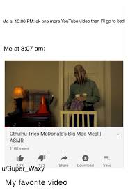 Me At 1000 Pm Ok One More Youtube Video Then I Ll Go To Bed Me At 307 Am Cthulhu Tries Mcdonald S Big Mac Meal Asmr 110k Views 37k 132 Share Download