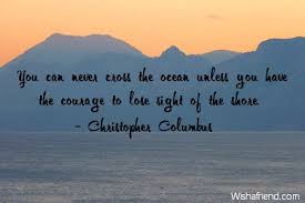 You can never cross the ocean until you have the courage to lose sight of the shore. Christopher Columbus Quote You Can Never Cross The Ocean Unless You Have The Courage To Lose Sight Of The Shore