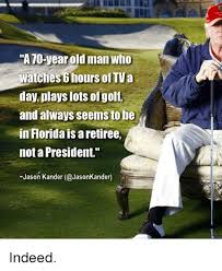 Ive got a bad feeling about this. A70 Year Old Man Who Watches 6 Hours Of Tva Day Plays Lots Ofgolf And Always Seems To Be In Florida Is A Retiree Not A President Jason Kander Indeed Old Man