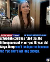 BREAKING: A Swedish court has ruled that the Eritrean migrant who r*ped  16-year-old Meya Åberg won't be deported because the r*pe didn't last long  enough. The r*pe took place on September 1st