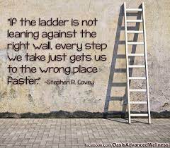 Some people are at the top of the ladder, some are in the middle, still more are at the bottom, and a whole lot more don't even know there is a ladder. Our Health Ladder Is Important Stephen Covey Quotes Steps Quotes Stephen Covey