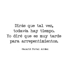 Diras Que Tal Vez Todavia Hay Tiempo Yo Dire Que Es Muy Tarde Para Arrepentimientos Nacarid Portal Arraez Frases Sabias Nacarid Portal Citas Ironicas