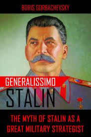 Generalissimo Stalin: The Myth of Stalin as a Great Military Strategist:  Amazon.co.uk: Gorbachevsky, Boris, Britton, Stuart: 9781909384255: Books