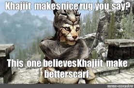 Meme Khajiit Makes Nice Rug You Say This One Believes Khajiit Make Better Scarf All Templates Meme Arsenal Com