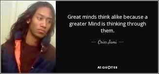 Check spelling or type a new query. Criss Jami Quote Great Minds Think Alike Because A Greater Mind Is Thinking