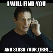 I Will Find You And Slash Your Tires I Will Find You Meme Meme Generator