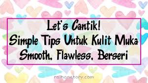 Aduh, muka ni asyik nak naik jerawat je. Let S Cantik Simple Tips Untuk Kulit Muka Smooth Flawless Berseri Raihan S Story
