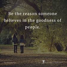 Be The Reason Someone Believes In The Goodness Of People Pin On Daily Motivational Quotes