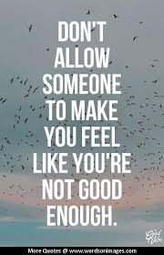 Sometimes, all you need is a little reminder of your worth to stand tall and keep moving forward. Not Feeling Good Enough Quotes Quotesgram