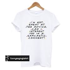 Im Not Great At The Advice Can I Interest You In A Sarcastic Comment T Shirt Funnysayingtshirts T Shirt Sarcastic Shirts